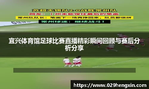 宜兴体育馆足球比赛直播精彩瞬间回顾与赛后分析分享
