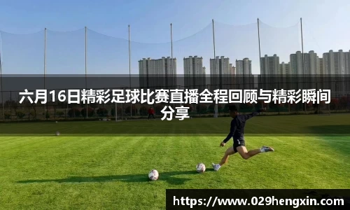 六月16日精彩足球比赛直播全程回顾与精彩瞬间分享