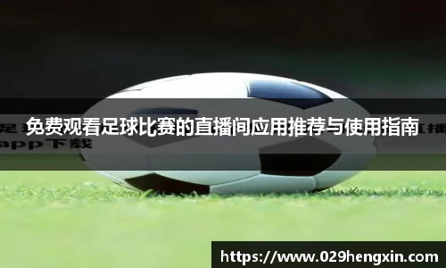 免费观看足球比赛的直播间应用推荐与使用指南