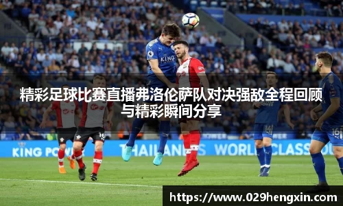 精彩足球比赛直播弗洛伦萨队对决强敌全程回顾与精彩瞬间分享