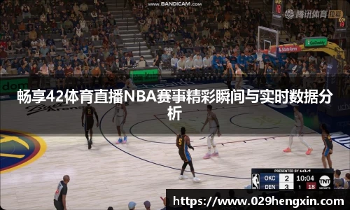 畅享42体育直播NBA赛事精彩瞬间与实时数据分析