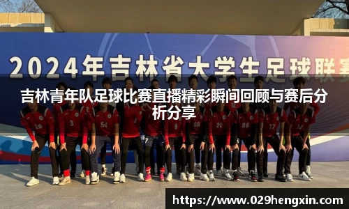吉林青年队足球比赛直播精彩瞬间回顾与赛后分析分享