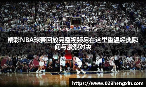 精彩NBA球赛回放完整视频尽在这里重温经典瞬间与激烈对决
