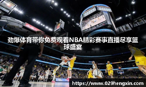 劲爆体育带你免费观看NBA精彩赛事直播尽享篮球盛宴