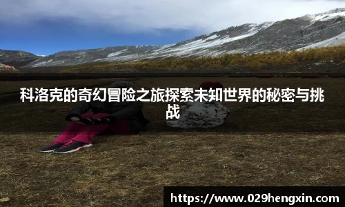 科洛克的奇幻冒险之旅探索未知世界的秘密与挑战