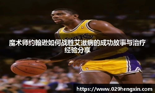魔术师约翰逊如何战胜艾滋病的成功故事与治疗经验分享