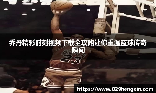 乔丹精彩时刻视频下载全攻略让你重温篮球传奇瞬间