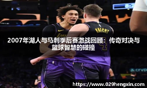 2007年湖人与马刺季后赛激战回顾：传奇对决与篮球智慧的碰撞