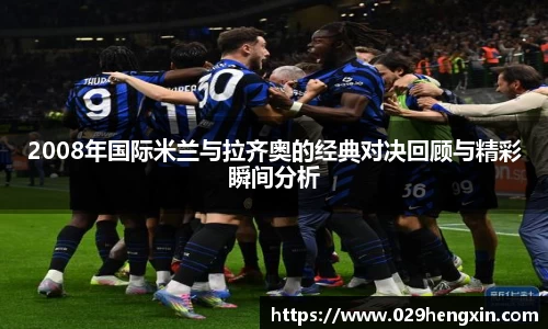 2008年国际米兰与拉齐奥的经典对决回顾与精彩瞬间分析
