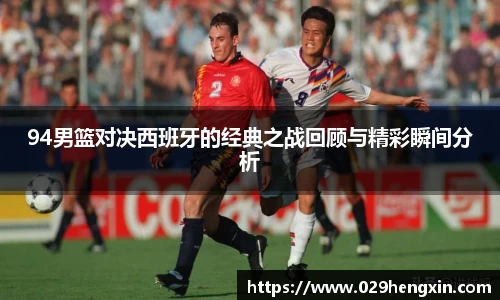 94男篮对决西班牙的经典之战回顾与精彩瞬间分析