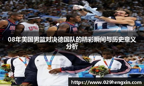 08年美国男篮对决德国队的精彩瞬间与历史意义分析