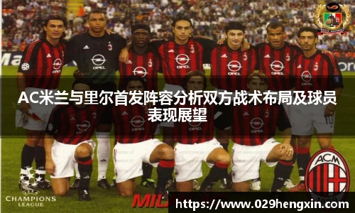 AC米兰与里尔首发阵容分析双方战术布局及球员表现展望