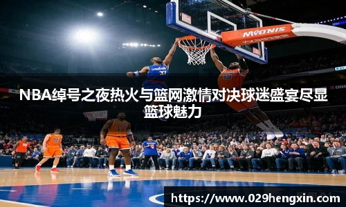 NBA绰号之夜热火与篮网激情对决球迷盛宴尽显篮球魅力