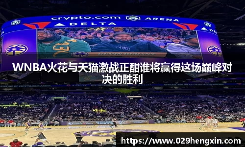 WNBA火花与天猫激战正酣谁将赢得这场巅峰对决的胜利