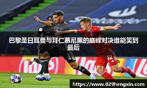 巴黎圣日耳曼与拜仁慕尼黑的巅峰对决谁能笑到最后