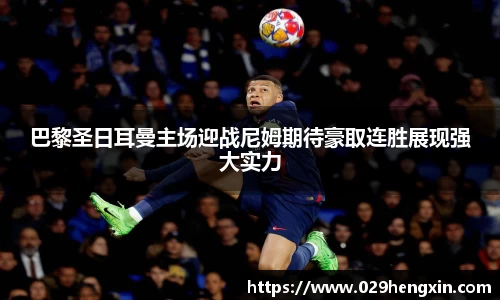 巴黎圣日耳曼主场迎战尼姆期待豪取连胜展现强大实力