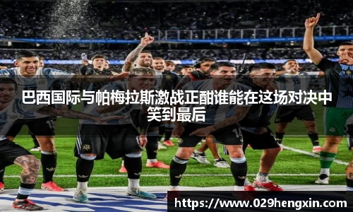 巴西国际与帕梅拉斯激战正酣谁能在这场对决中笑到最后