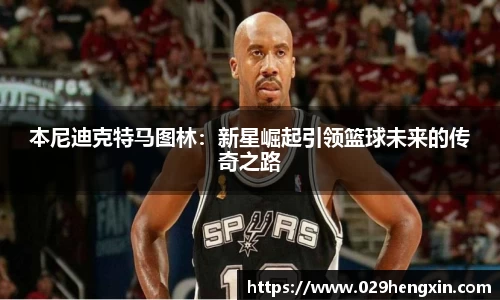 本尼迪克特马图林：新星崛起引领篮球未来的传奇之路