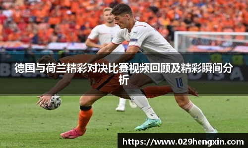 德国与荷兰精彩对决比赛视频回顾及精彩瞬间分析
