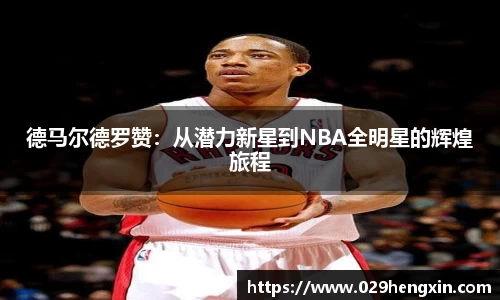 德马尔德罗赞：从潜力新星到NBA全明星的辉煌旅程