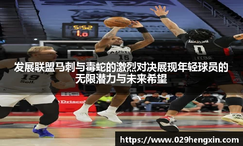 发展联盟马刺与毒蛇的激烈对决展现年轻球员的无限潜力与未来希望