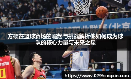 方硕在篮球赛场的崛起与挑战解析他如何成为球队的核心力量与未来之星