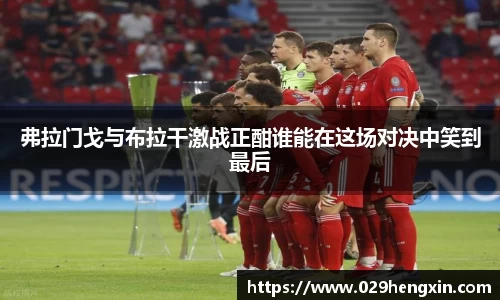 弗拉门戈与布拉干激战正酣谁能在这场对决中笑到最后