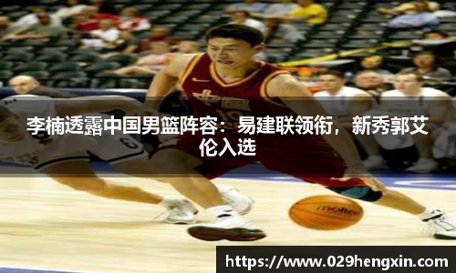 李楠透露中国男篮阵容：易建联领衔，新秀郭艾伦入选