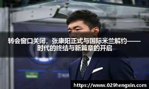 转会窗口关闭，张康阳正式与国际米兰解约——时代的终结与新篇章的开启